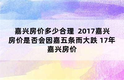 嘉兴房价多少合理  2017嘉兴房价是否会因嘉五条而大跌 17年嘉兴房价